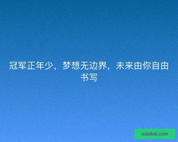 冠军正年少，梦想无边界，未来由你自由书写