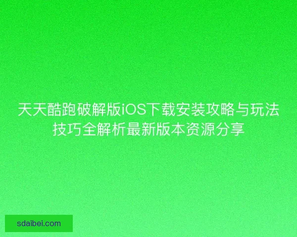 天天酷跑破解版iOS下载安装攻略与玩法技巧全解析最新版本资源分享