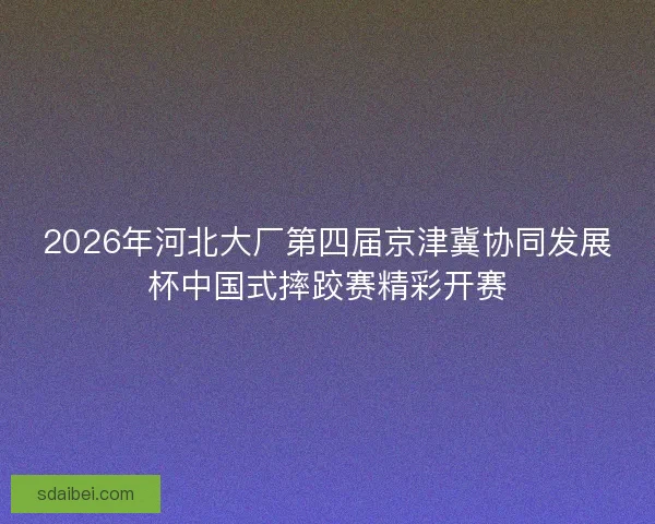2026年河北大厂第四届京津冀协同发展杯中国式摔跤赛精彩开赛