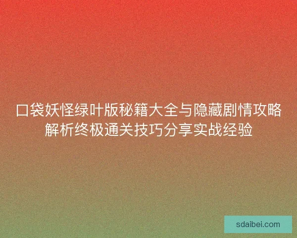 口袋妖怪绿叶版秘籍大全与隐藏剧情攻略解析终极通关技巧分享实战经验