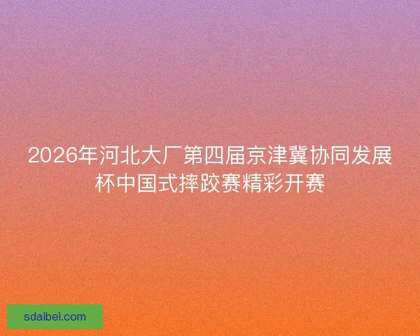 2026年河北大厂第四届京津冀协同发展杯中国式摔跤赛精彩开赛