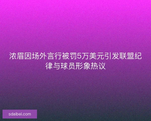 浓眉因场外言行被罚5万美元引发联盟纪律与球员形象热议